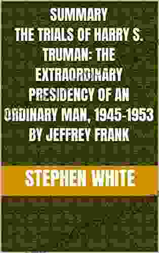 Summary The Trials Of Harry S Truman: The Extraordinary Presidency Of An Ordinary Man 1945 1953 By Jeffrey Frank