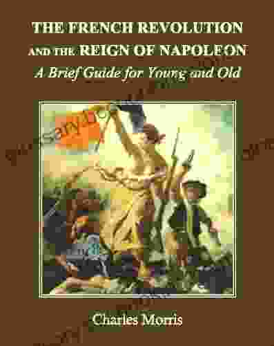The French Revolution And The Reign Of Napoleon: A Brief Guide For Young And Old