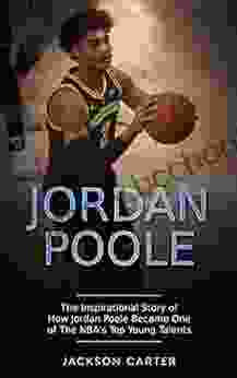 Jordan Poole: The Inspirational Story Of How Jordan Poole Became One Of The NBA S Top Young Talents (The NBA S Most Explosive Players)