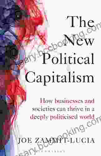 The New Political Capitalism: How Businesses And Societies Can Thrive In A Deeply Politicized World