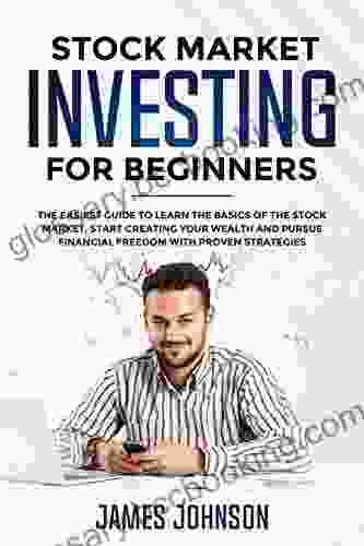 Stock Market Investing For Beginners: The EASIEST GUIDE To Learn The BASICS Of The STOCK MARKET Start Creating Your WEALTH And Pursue FINANCIAL FREEDOM With Proven STRATEGIES