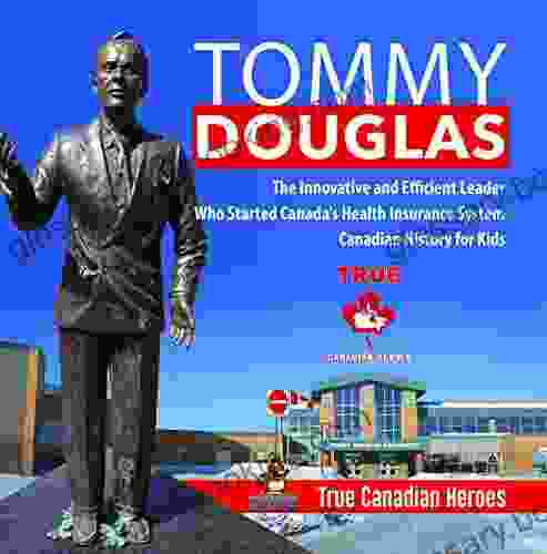 Tommy Douglas The Innovative And Efficient Leader Who Started Canada S Health Insurance System Canadian History For Kids True Canadian Heroes