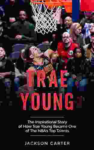 Trae Young: The Inspirational Story Of How Trae Young Became One Of The NBA S Top Talents (The NBA S Most Explosive Players)