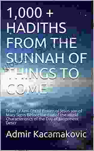 1 000 + HADITHS FROM THE SUNNAH OF THINGS TO COME: Trials Of Anti Christ Return Of Jesus Son Of Mary Signs Before The End Of The World Characteristics Of The Day Of Judgement Descr