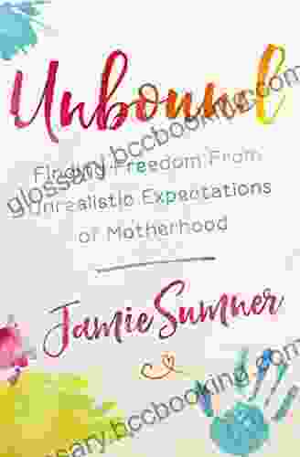 Unbound: Finding Freedom From Unrealistic Expectations Of Motherhood