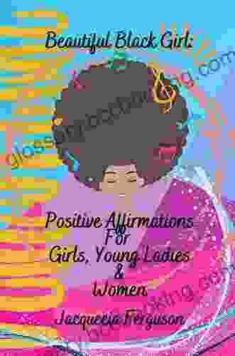 Beautiful Black Girl: Positive Affirmations For Girls Young Ladies And Women (Beautiful Black Girl Collection)