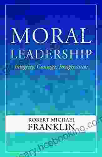 Moral Leadership: Integrity Courage Imagination