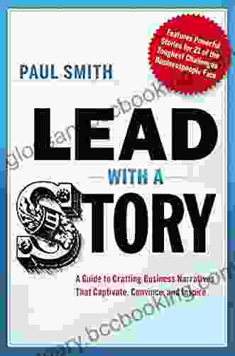 Lead With A Story: A Guide To Crafting Business Narratives That Captivate Convince And Inspire