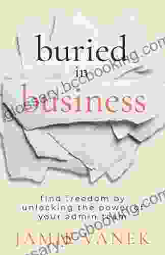 Buried In Business: Find Freedom By Unlocking The Power Of Your Admin Team