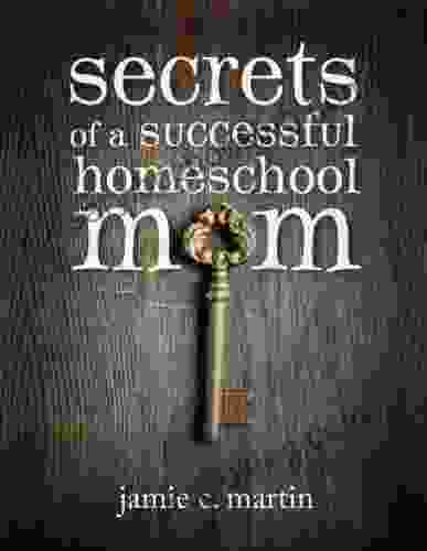 Secrets Of A Successful Homeschool Mom: A Manifesto Of Freedom And Joy In Home Learning