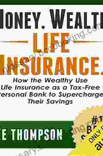 Money Wealth Life Insurance : How The Wealthy Use Life Insurance As A Tax Free Personal Bank To Supercharge Their Savings