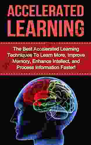 Accelerated Learning: The Best Accelerated Learning Techniques To Learn More Improve Memory Enhance Intellect And Process Information Faster (accelerated Improvement Speed Reading Brain Training)