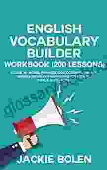 English Vocabulary Builder Workbook (200 Lessons): Essential Words Phrases Collocations Phrasal Verbs Idioms For Maximizing Your TOEFL TOEIC IELTS Scores