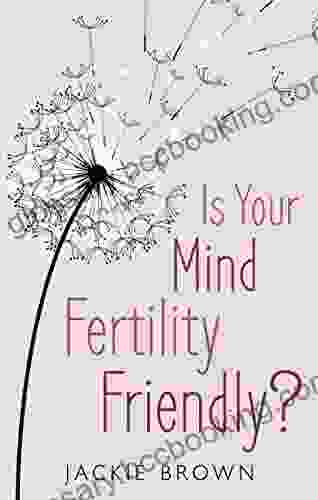 Is Your Mind Fertility Friendly?: Don T Let Your Emotions Hijack Your Fertility