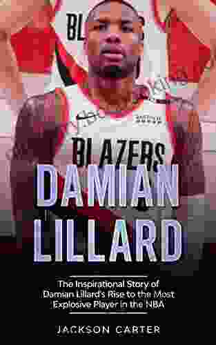 Damian Lillard: The Inspirational Story Of Damian Lillard S Rise To The Most Explosive Player In The NBA (The NBA S Most Explosive Players)