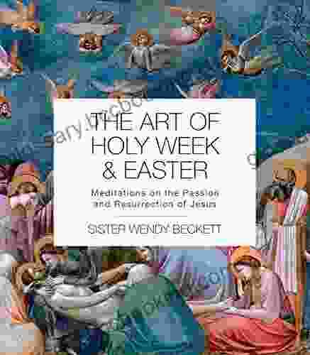 The Art Of Holy Week And Easter: Meditations On The Passion And Resurrection Of Jesus
