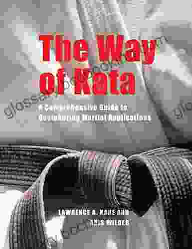 The Way Of Kata: A Comprehensive Guide For Deciphering Martial Applications