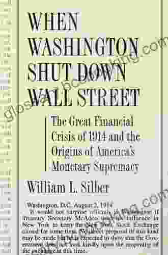 When Washington Shut Down Wall Street: The Great Financial Crisis Of 1914 And The Origins Of America S Monetary Supremacy