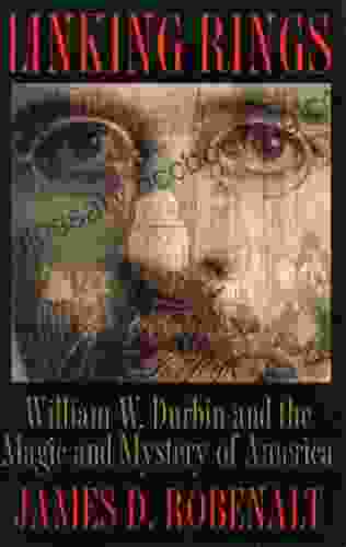 Linking Rings: William W Durbin And The Magic And Mystery Of America: William W Durbin And The Magic And Mystery Of America