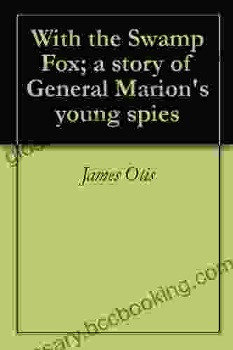 With The Swamp Fox A Story Of General Marion S Young Spies