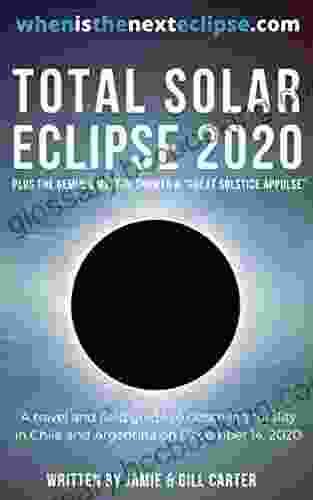 Total Solar Eclipse 2024: A Travel And Field Guide To Observing Totality In Chile And Argentina On December 14 2024 (WhenIsTheNextEclipse Com)