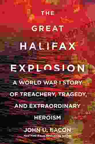 The Great Halifax Explosion: A World War I Story Of Treachery Tragedy And Extraordinary Heroism