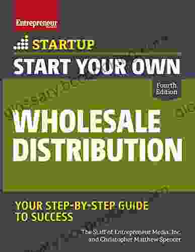Start Your Own Wholesale Distribution Business: Your Step By Step Guide To Success (Startup)